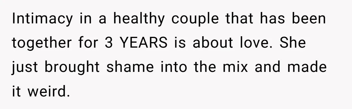 Intimacy in a healthy couple that has been together for 3 YEARS is about love. She just brought shame into the mix and made it weird.