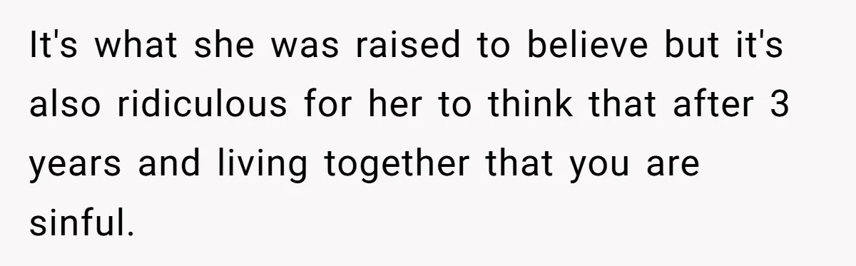 It's what she was raised to believe but it's also ridiculous for her to think that after 3 years and living together that you are sinful.