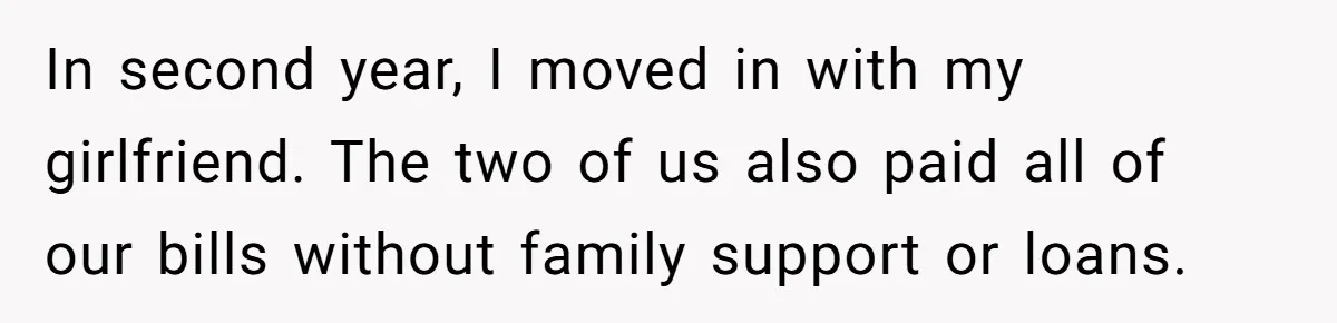 In second year, I moved in with my girlfriend. The two of us also paid all of our bills without family support or loans.
