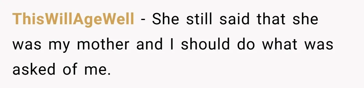 ThisWillAgeWell − She still said that she was my mother and I should do what was asked of me.