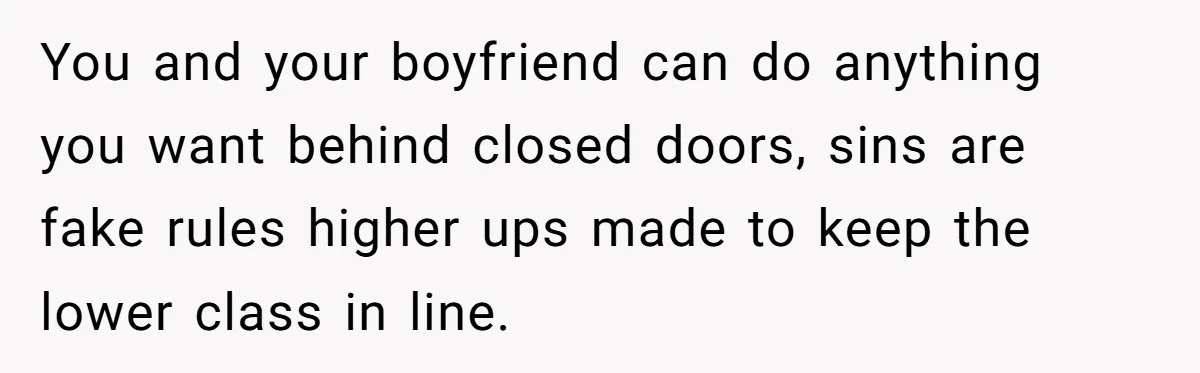 You and your boyfriend can do anything you want behind closed doors, sins are fake rules higher ups made to keep the lower class in line.
