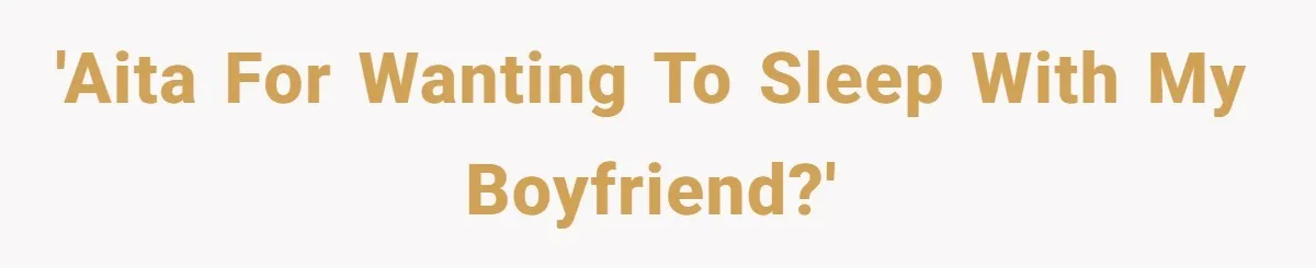 'AITA for wanting to sleep with my boyfriend?'