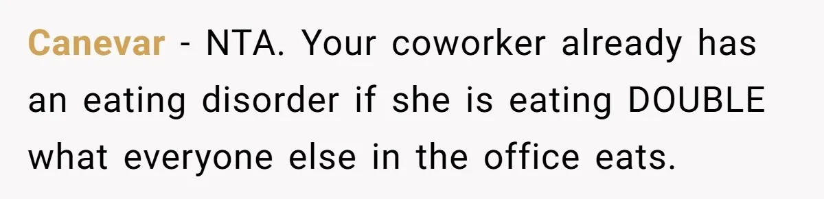 Canevar − NTA. Your coworker already has an eating disorder if she is eating DOUBLE what everyone else in the office eats.