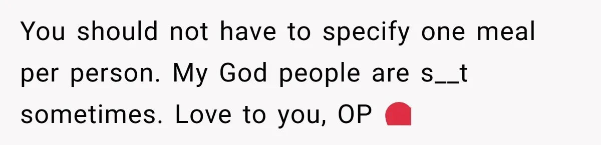 You should not have to specify one meal per person. My God people are s__t sometimes. Love to you, OP ❤️