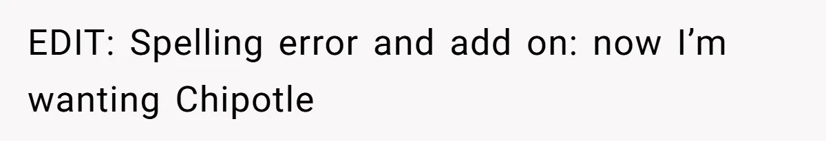 EDIT: Spelling error and add on: now I’m wanting Chipotle