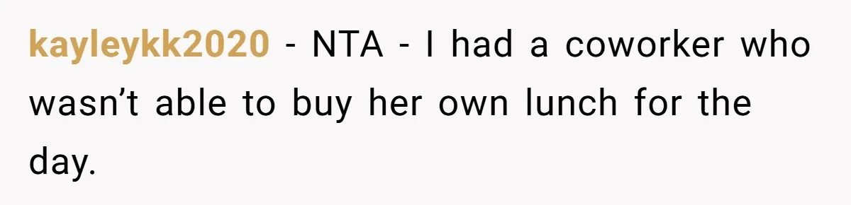 kayleykk2020 − NTA - I had a coworker who wasn’t able to buy her own lunch for the day.