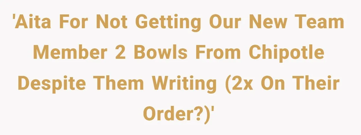 'AITA for not getting our new team member 2 bowls from Chipotle despite them writing (2x on their order?)'