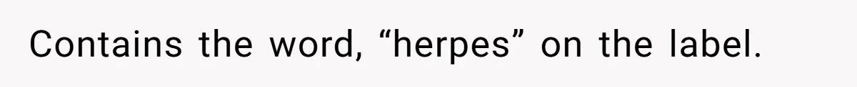 Contains the word, “herpes” on the label.