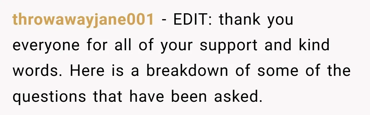 throwawayjane001 − EDIT: thank you everyone for all of your support and kind words. Here is a breakdown of some of the questions that have been asked.