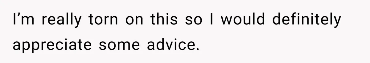 I’m really torn on this so I would definitely appreciate some advice.