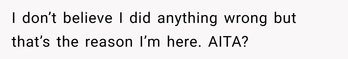 I don’t believe I did anything wrong but that’s the reason I’m here. AITA?