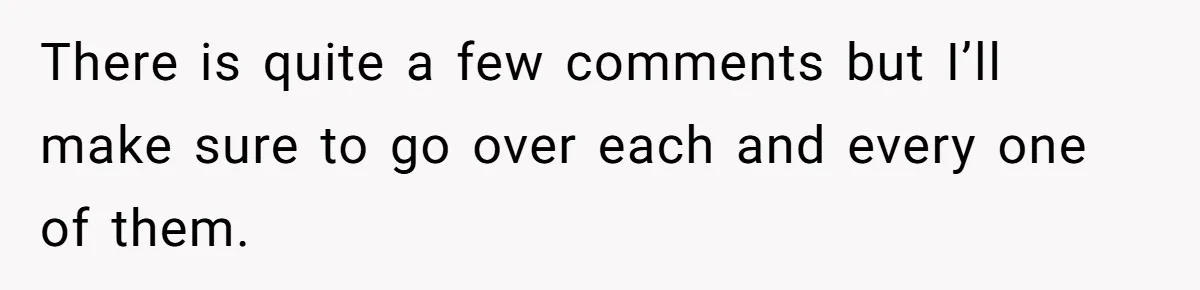 There is quite a few comments but I’ll make sure to go over each and every one of them.