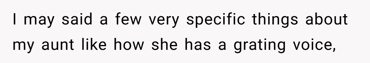 I may said a few very specific things about my aunt like how she has a grating voice,