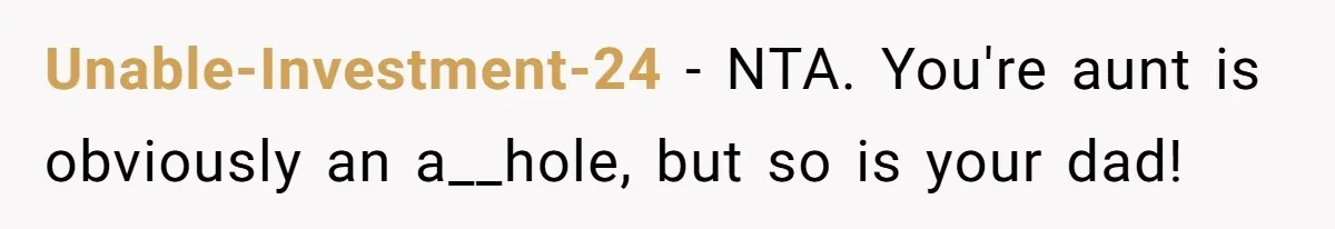 Unable-Investment-24 − NTA. You're aunt is obviously an a__hole, but so is your dad!