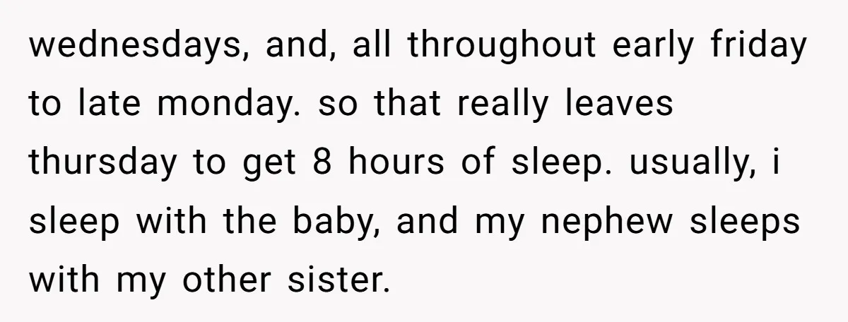 wednesdays, and, all throughout early friday to late monday. so that really leaves thursday to get 8 hours of sleep. usually, i sleep with the baby, and my nephew sleeps...