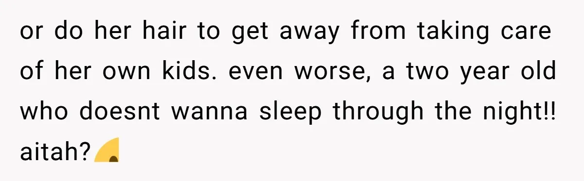 or do her hair to get away from taking care of her own kids. even worse, a two year old who doesnt wanna sleep through the night!! aitah?☹️