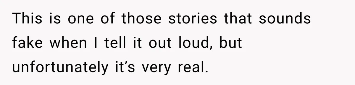 This is one of those stories that sounds fake when I tell it out loud, but unfortunately it’s very real.