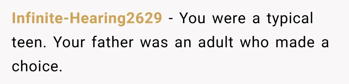 Infinite-Hearing2629 − You were a typical teen. Your father was an adult who made a choice.