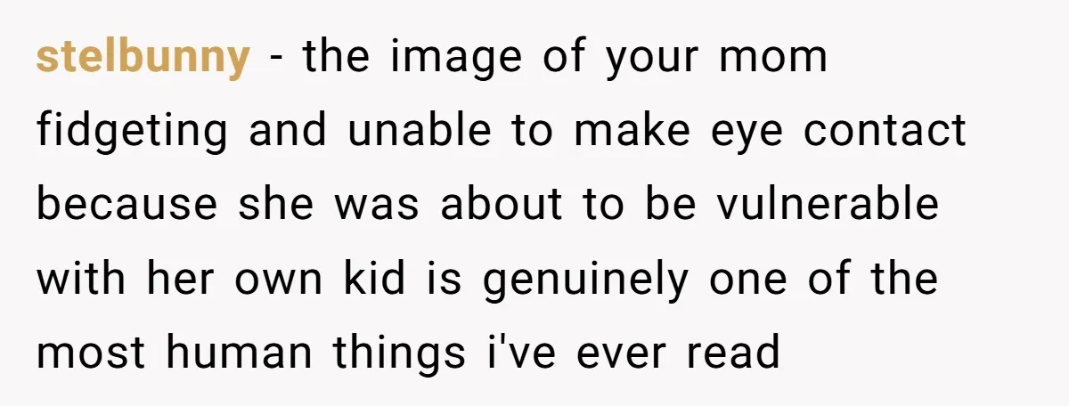 One Honest Conversation With His Mom Changed the Way He Sees Parents Forever stelbunny − the image of your mom fidgeting and unable to make eye contact because she was about to be vulnerable with her own kid is genuinely one of the...