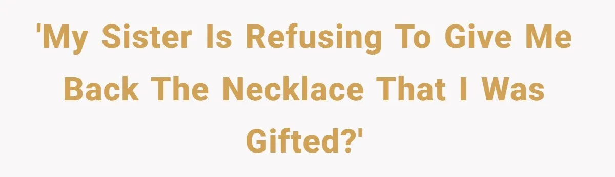 'My Sister Is Refusing To Give Me Back the Necklace That I Was Gifted?'