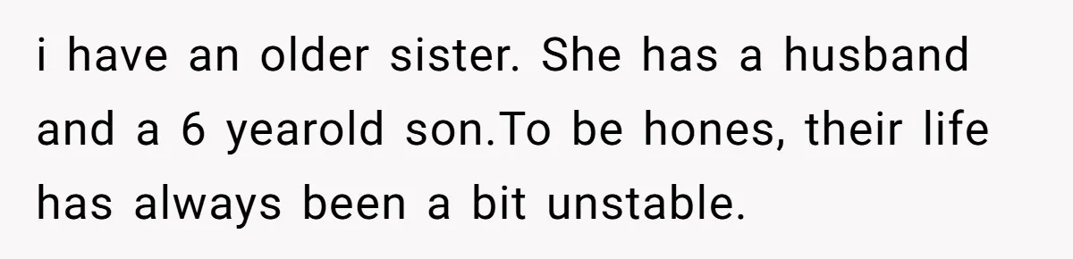 i have an older sister. She has a husband and a 6 yearold son.To be hones, their life has always been a bit unstable.