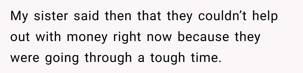 My sister said then that they couldn’t help out with money right now because they were going through a tough time.