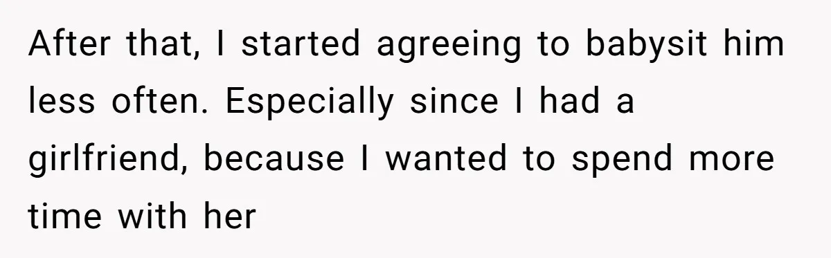 After that, I started agreeing to babysit him less often. Especially since I had a girlfriend, because I wanted to spend more time with her
