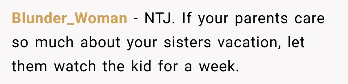 Blunder_Woman − NTJ. If your parents care so much about your sisters vacation, let them watch the kid for a week.