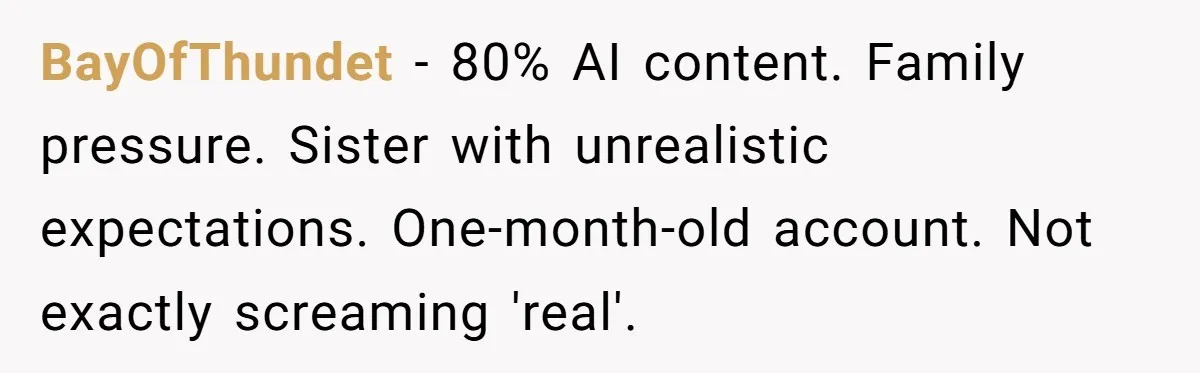 BayOfThundet − 80% AI content. Family pressure. Sister with unrealistic expectations. One-month-old account. Not exactly screaming 'real'.