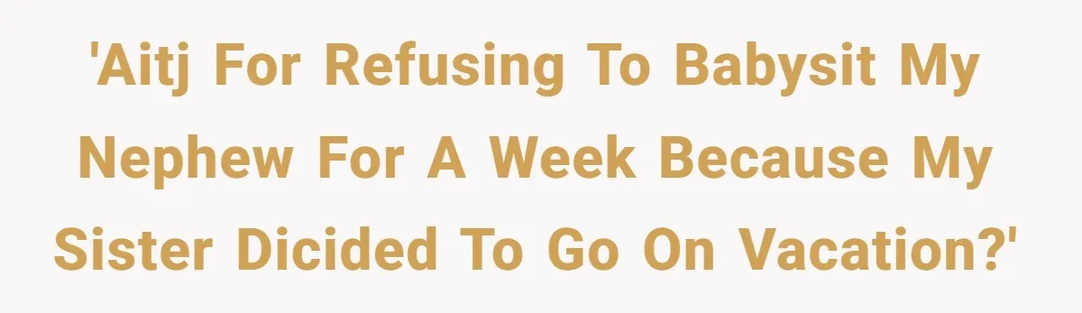 'AITJ for refusing to babysit my nephew for a week because my sister dicided to go on vacation?'
