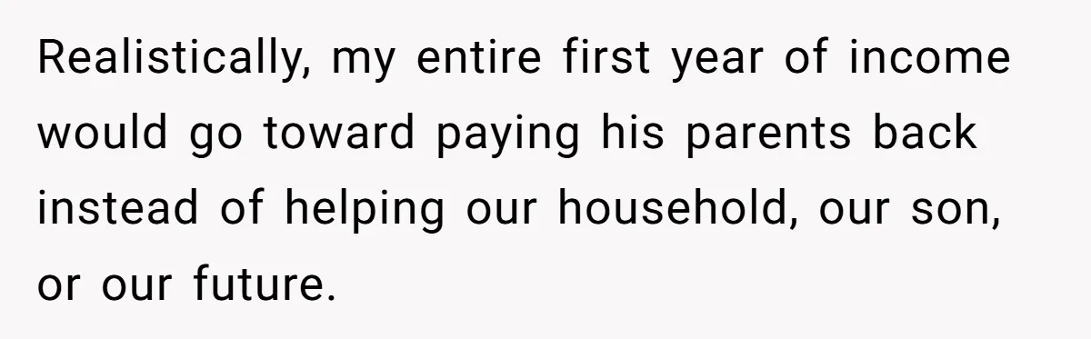 Realistically, my entire first year of income would go toward paying his parents back instead of helping our household, our son, or our future.
