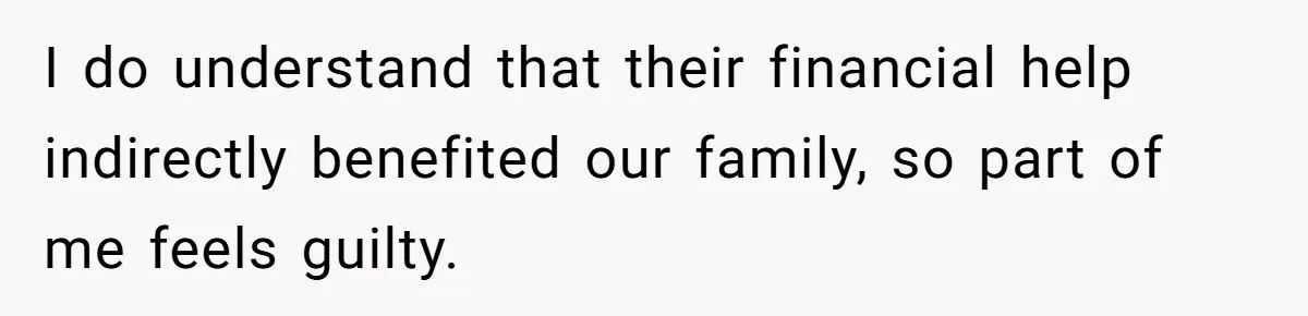 I do understand that their financial help indirectly benefited our family, so part of me feels guilty.