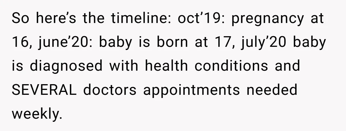 So here’s the timeline: oct’19: pregnancy at 16, june’20: baby is born at 17, july’20 baby is diagnosed with health conditions and SEVERAL doctors appointments needed weekly.