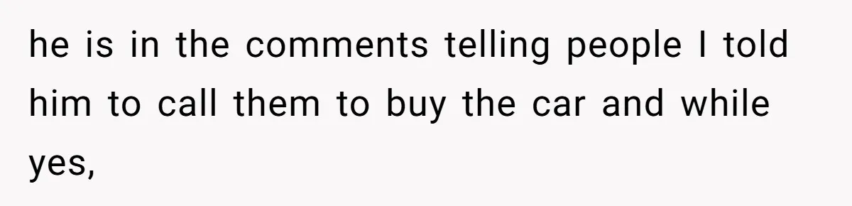 he is in the comments telling people I told him to call them to buy the car and while yes,