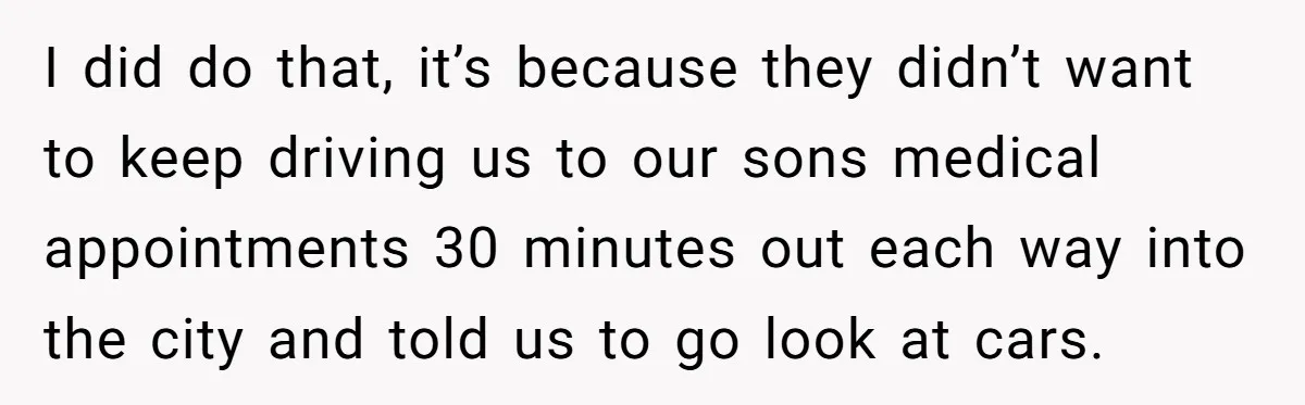 I did do that, it’s because they didn’t want to keep driving us to our sons medical appointments 30 minutes out each way into the city and told us to...