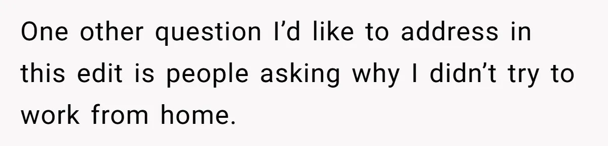 One other question I’d like to address in this edit is people asking why I didn’t try to work from home.