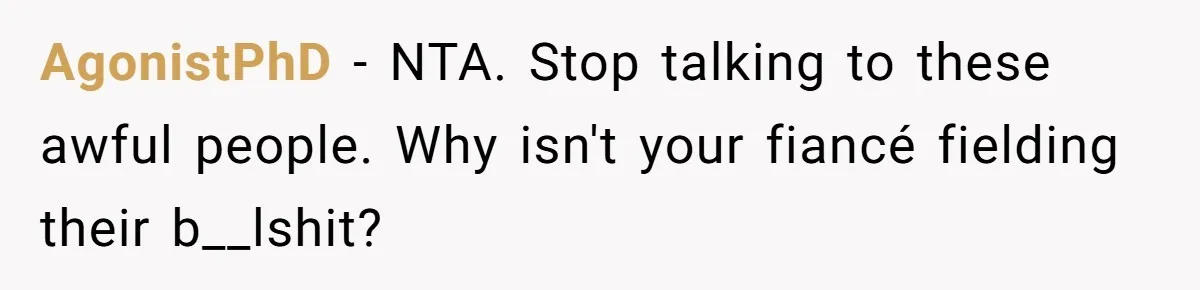 AgonistPhD − NTA. Stop talking to these awful people. Why isn't your fiancé fielding their b__lshit?