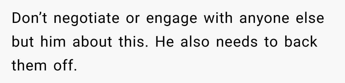 Don’t negotiate or engage with anyone else but him about this. He also needs to back them off.