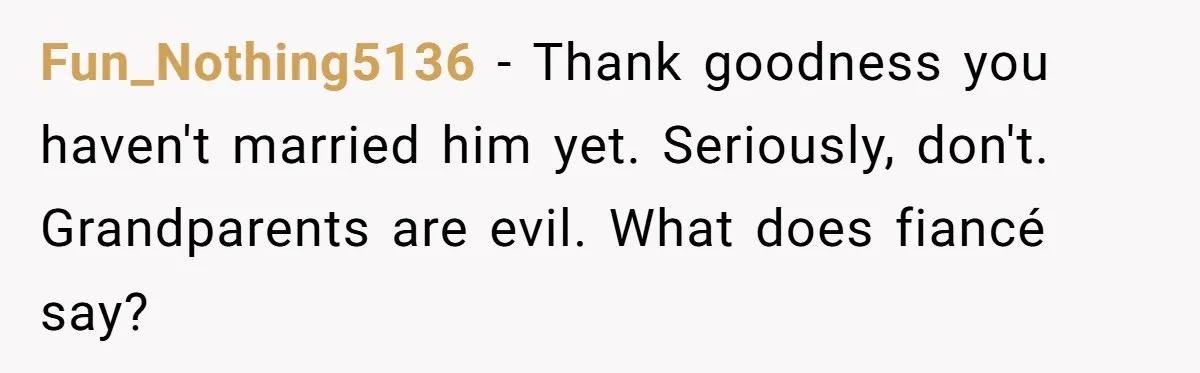 Fun_Nothing5136 − Thank goodness you haven't married him yet. Seriously, don't. Grandparents are evil. What does fiancé say?