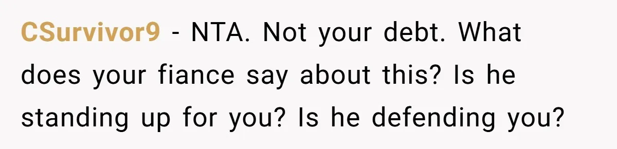CSurvivor9 − NTA. Not your debt. What does your fiance say about this? Is he standing up for you? Is he defending you?