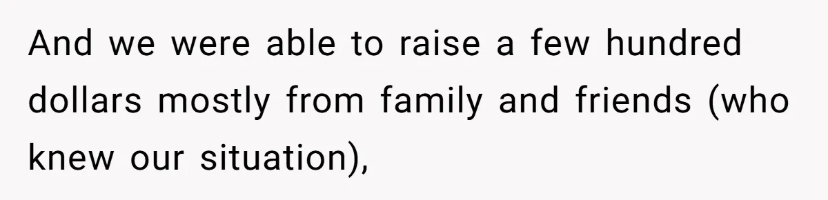 And we were able to raise a few hundred dollars mostly from family and friends (who knew our situation),