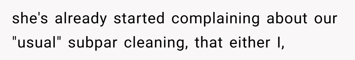 she's already started complaining about our "usual" subpar cleaning, that either I,