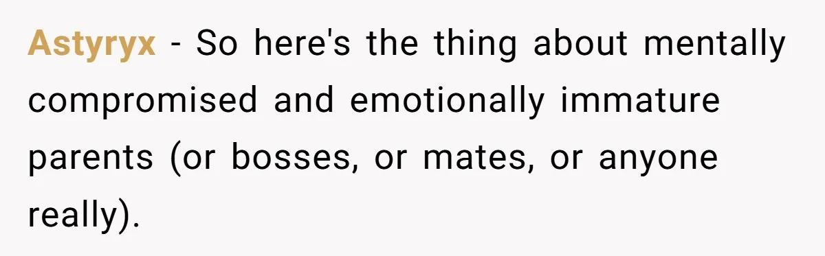 Astyryx − So here's the thing about mentally compromised and emotionally immature parents (or bosses, or mates, or anyone really).