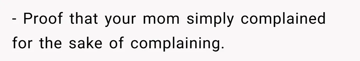- Proof that your mom simply complained for the sake of complaining.