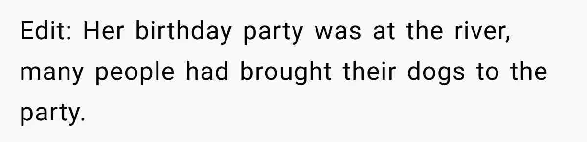 Edit: Her birthday party was at the river, many people had brought their dogs to the party.
