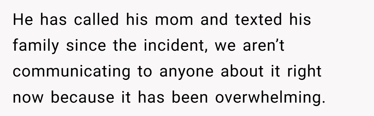 He has called his mom and texted his family since the incident, we aren’t communicating to anyone about it right now because it has been overwhelming.