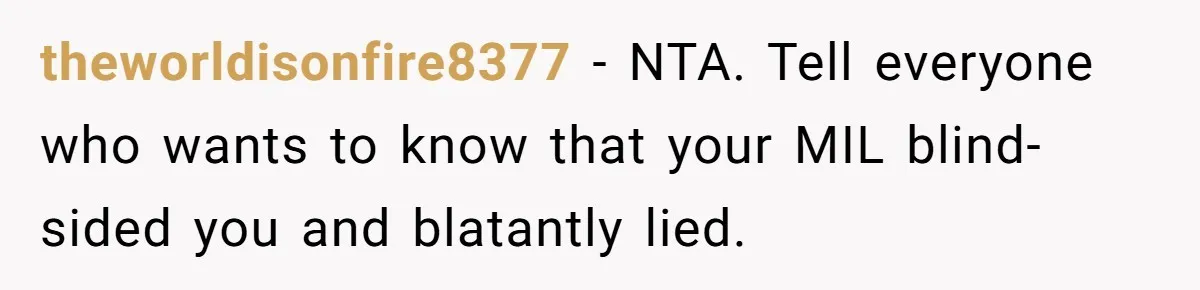 theworldisonfire8377 − NTA. Tell everyone who wants to know that your MIL blind-sided you and blatantly lied.