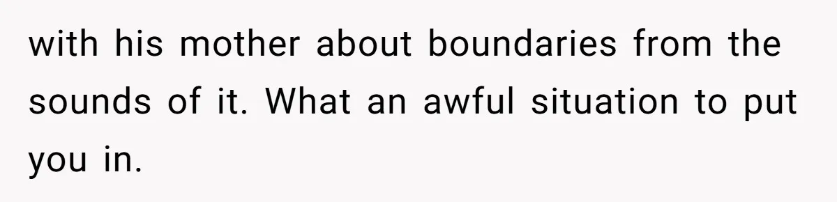 with his mother about boundaries from the sounds of it. What an awful situation to put you in.