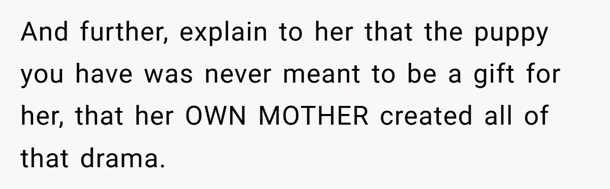 And further, explain to her that the puppy you have was never meant to be a gift for her, that her OWN MOTHER created all of that drama.