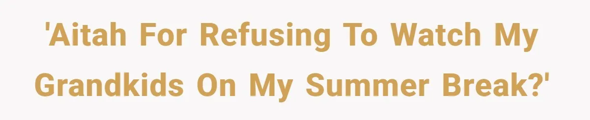 'AITAH for refusing to watch my grandkids on my summer break?'